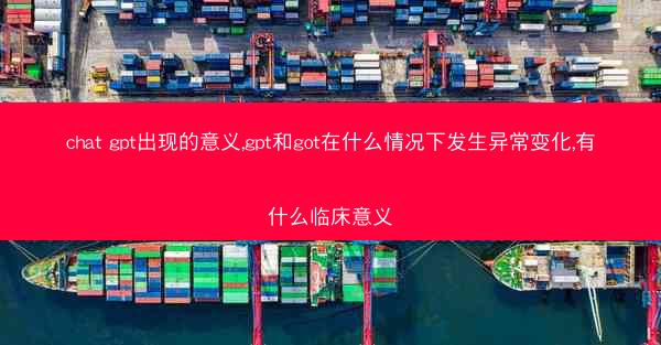 chat gpt出现的意义,gpt和got在什么情况下发生异常变化,有什么临床意义