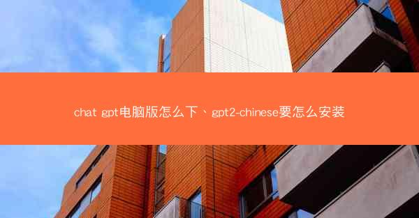 chat gpt电脑版怎么下、gpt2-chinese要怎么安装