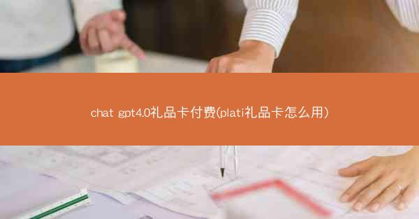 chat gpt4.0礼品卡付费(plati礼品卡怎么用)