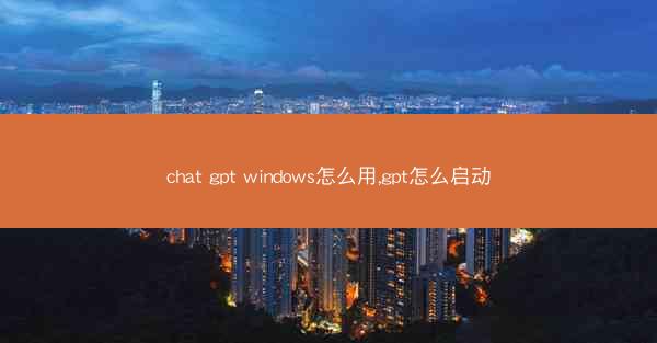 chat gpt windows怎么用,gpt怎么启动