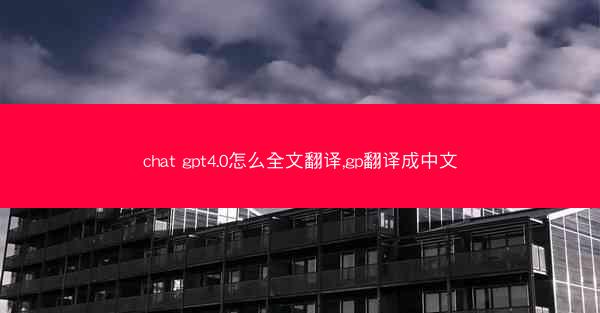 chat gpt4.0怎么全文翻译,gp翻译成中文