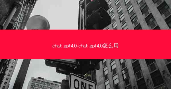 chat gpt4.0-chat gpt4.0怎么用