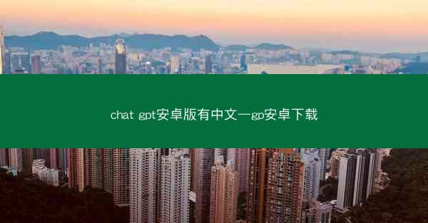 chat gpt安卓版有中文—gp安卓下载