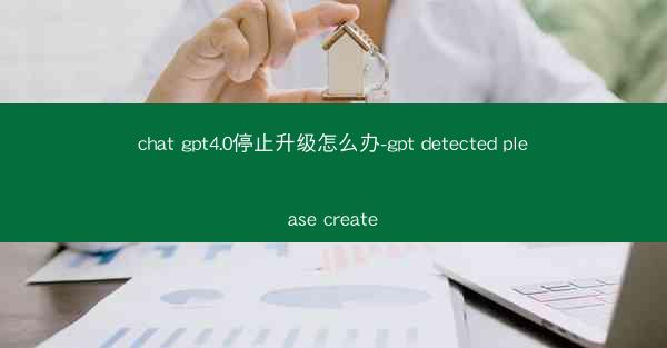 chat gpt4.0停止升级怎么办-gpt detected please create