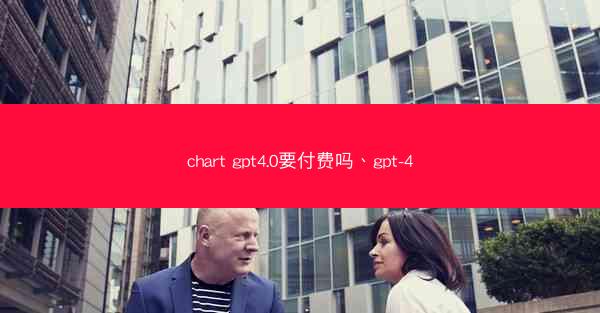 chart gpt4.0要付费吗、gpt-4