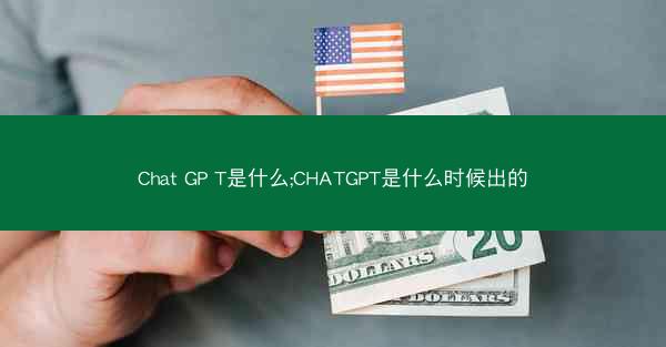 Chat GP T是什么;CHATGPT是什么时候出的