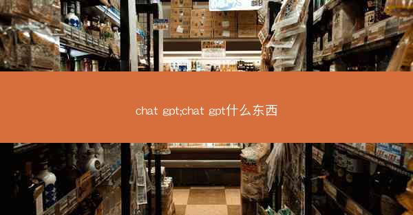 chat gpt;chat gpt什么东西