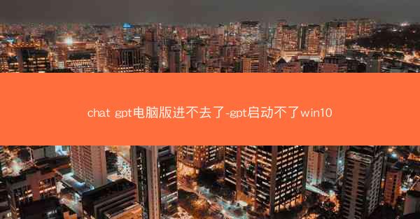 chat gpt电脑版进不去了-gpt启动不了win10