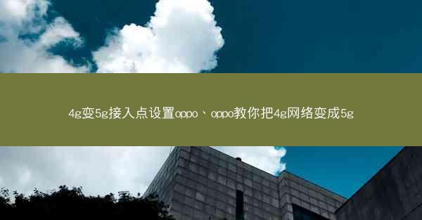 4g变5g接入点设置oppo、oppo教你把4g网络变成5g