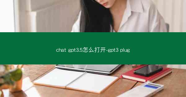 chat gpt3.5怎么打开-gpt3 plug