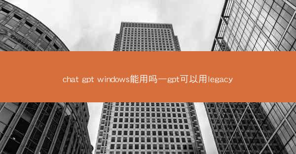 chat gpt windows能用吗—gpt可以用legacy
