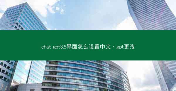 chat gpt3.5界面怎么设置中文、gpt更改
