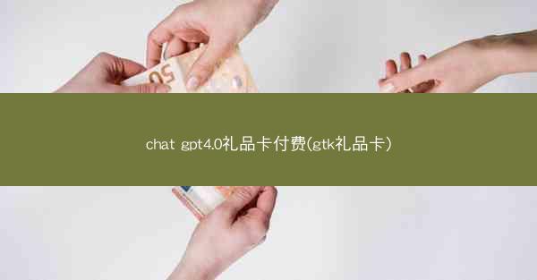 chat gpt4.0礼品卡付费(gtk礼品卡)