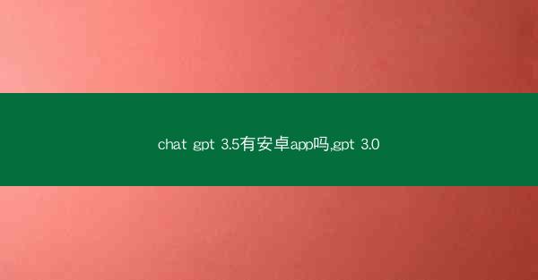 chat gpt 3.5有安卓app吗,gpt 3.0