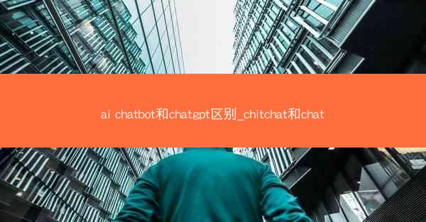ai chatbot和chatgpt区别_chitchat和chat