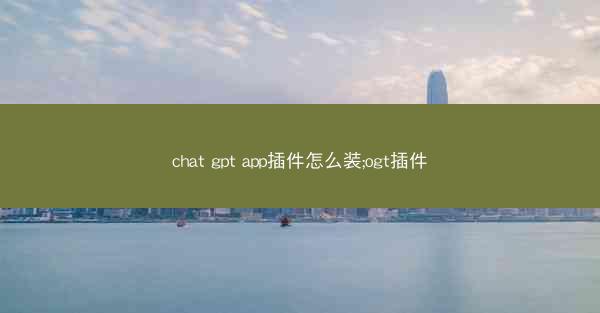 chat gpt app插件怎么装;ogt插件