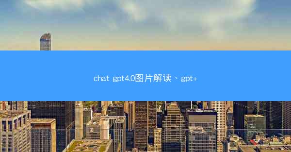 chat gpt4.0图片解读、gpt+