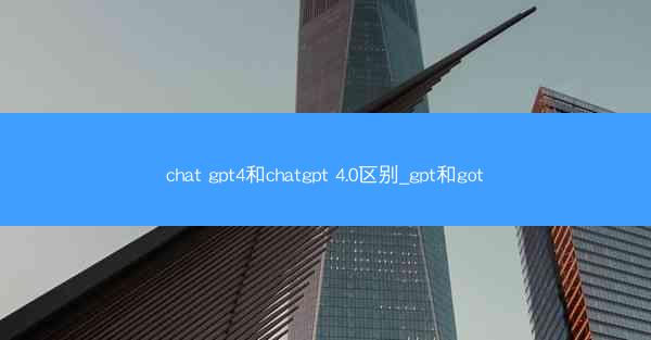 chat gpt4和chatgpt 4.0区别_gpt和got