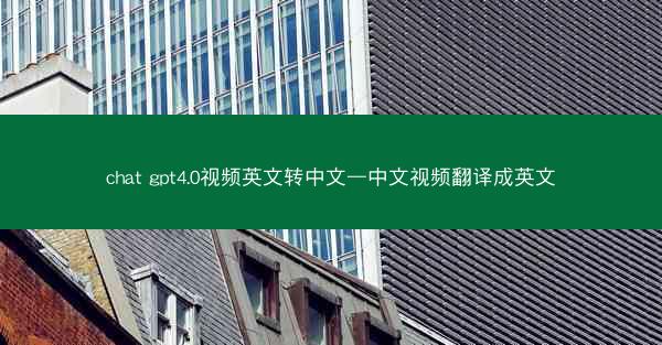 chat gpt4.0视频英文转中文—中文视频翻译成英文