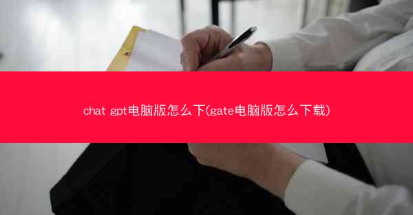 chat gpt电脑版怎么下(gate电脑版怎么下载)
