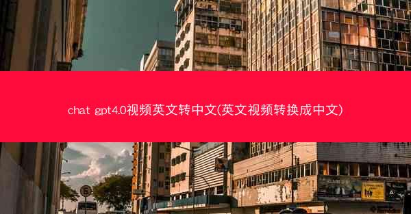 chat gpt4.0视频英文转中文(英文视频转换成中文)