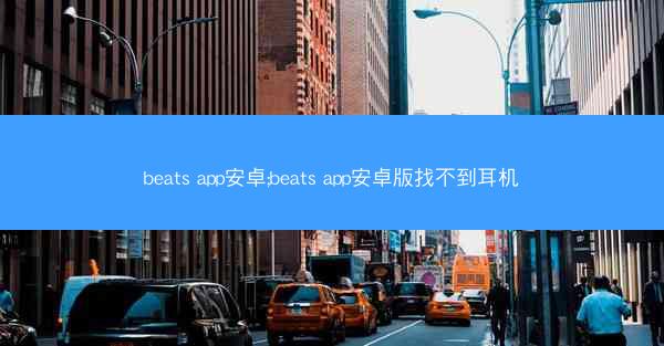 beats app安卓;beats app安卓版找不到耳机