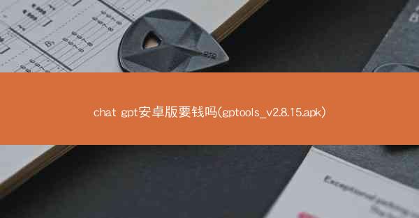 chat gpt安卓版要钱吗(gptools_v2.8.15.apk)
