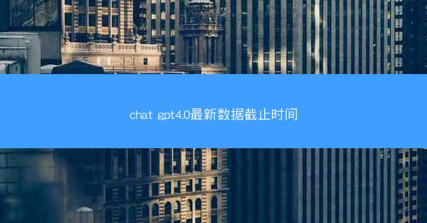 chat gpt4.0最新数据截止时间