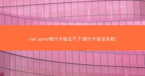 chat gpt4.0银行卡验证不了(银行卡验证失败)