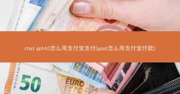 chat gpt4.0怎么用支付宝支付(goat怎么用支付宝付款)