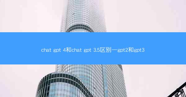 chat gpt 4和chat gpt 3.5区别—gpt2和gpt3