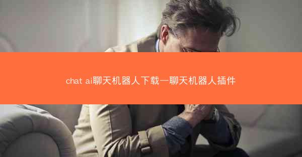 chat ai聊天机器人下载—聊天机器人插件