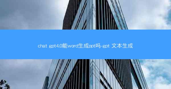 chat gpt4.0能word生成ppt吗-gpt 文本生成