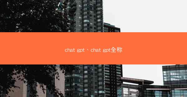 chat gpt、chat gpt全称