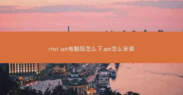chat gpt电脑版怎么下,gpt怎么安装