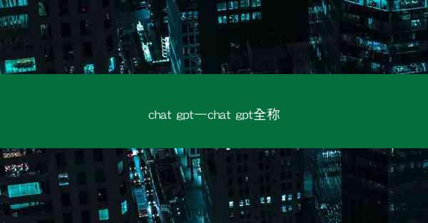 chat gpt—chat gpt全称