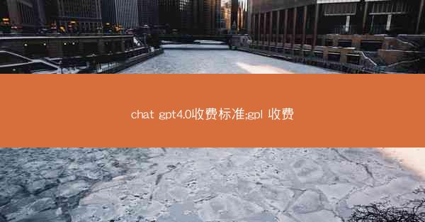 chat gpt4.0收费标准;gpl 收费