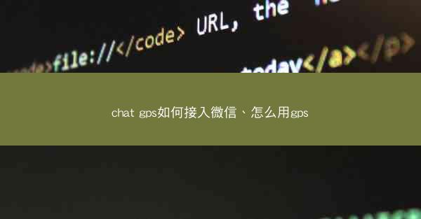 chat gps如何接入微信、怎么用gps