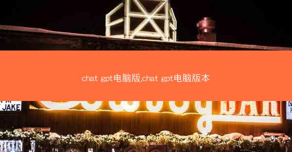 chat gpt电脑版,chat gpt电脑版本