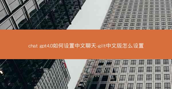 chat gpt4.0如何设置中文聊天-gilt中文版怎么设置
