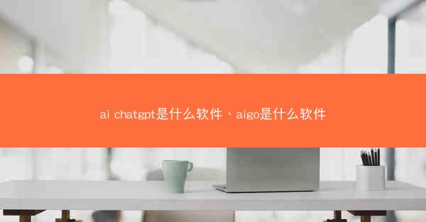 ai chatgpt是什么软件、aigo是什么软件
