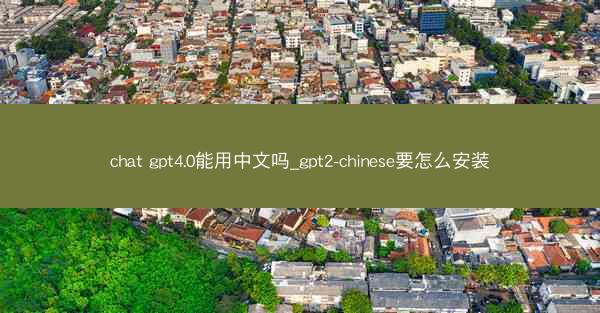 chat gpt4.0能用中文吗_gpt2-chinese要怎么安装