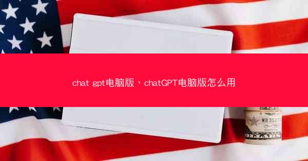chat gpt电脑版、chatGPT电脑版怎么用