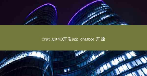 chat gpt4.0开发app_chatbot 开源