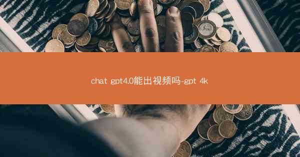 chat gpt4.0能出视频吗-gpt 4k
