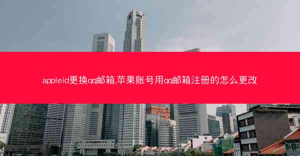 appleid更换qq邮箱,苹果账号用qq邮箱注册的怎么更改