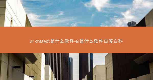 ai chatgpt是什么软件-ai是什么软件百度百科