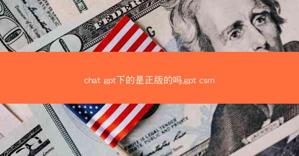 chat gpt下的是正版的吗,gpt csm
