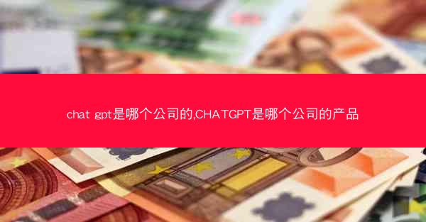 chat gpt是哪个公司的,CHATGPT是哪个公司的产品