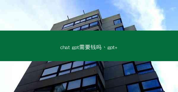chat gpt需要钱吗、gpt+